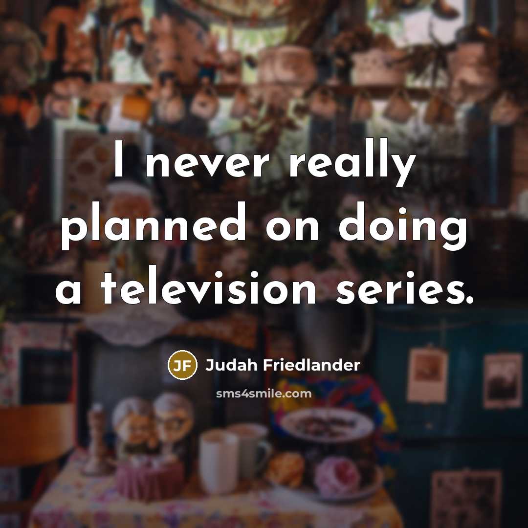 “I never really planned on doing a television series.” quote by Judah Friedlander