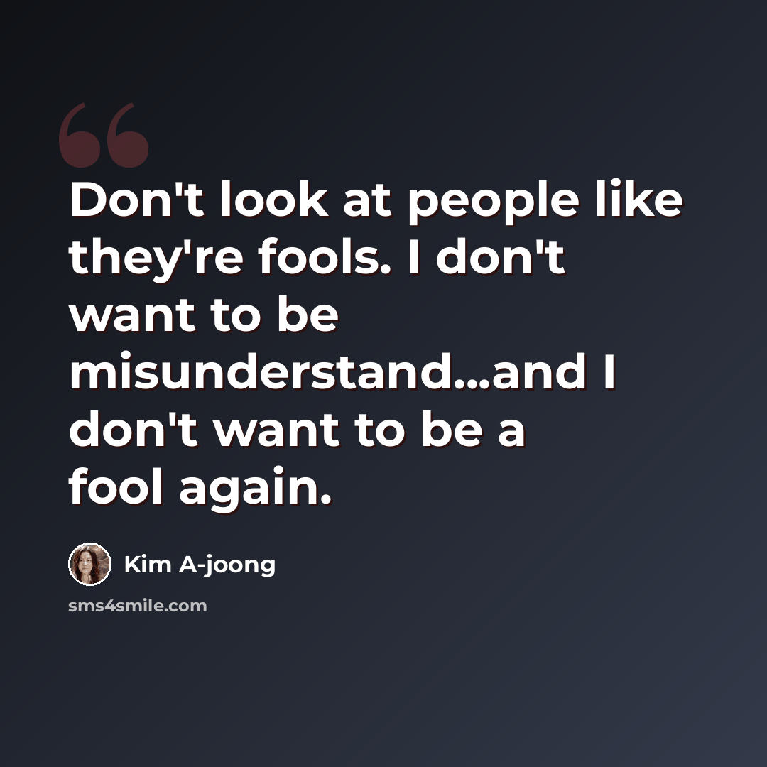 “Don't look at people like they're fools. I don't want to be misunderstand...and I don't want to be a fool again.” quote by Kim A-joong