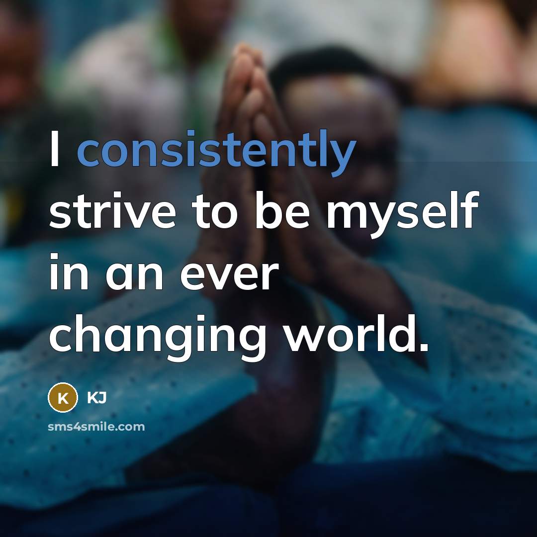 “I consistently strive to be myself in an ever changing world.” quote by KJ