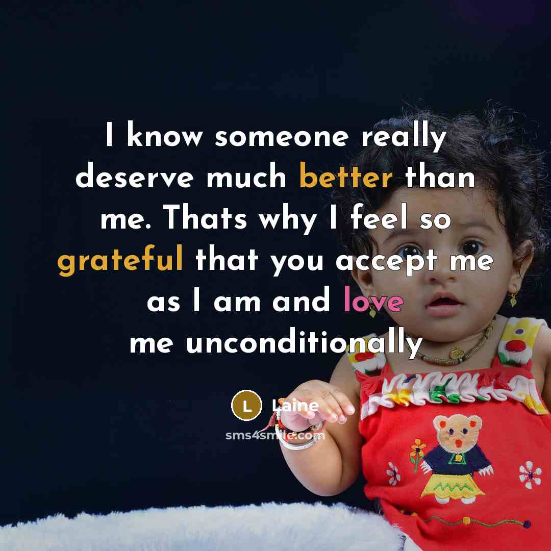 “I know someone really deserve much better than me. Thats why I feel so grateful that you accept me as I am and love me unconditionally” quote by Laine