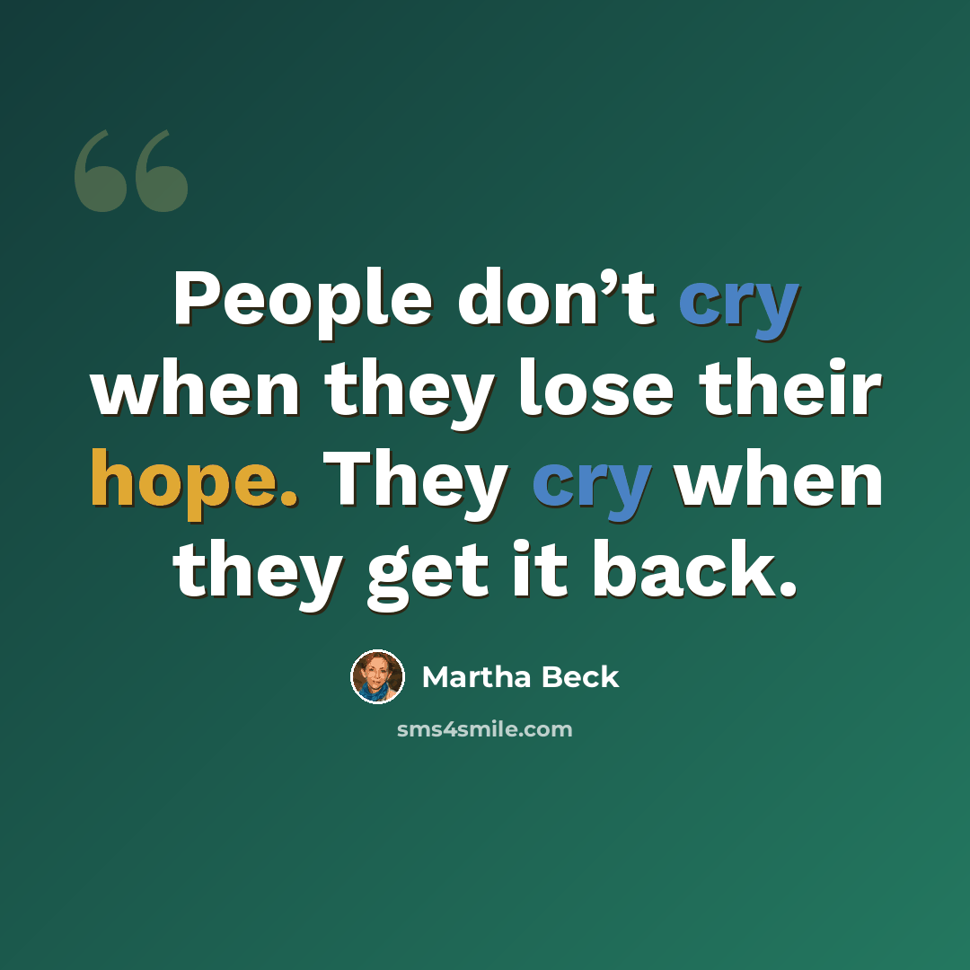 “People don’t cry when they lose their hope. They cry when they get it back.” quote by Martha Beck