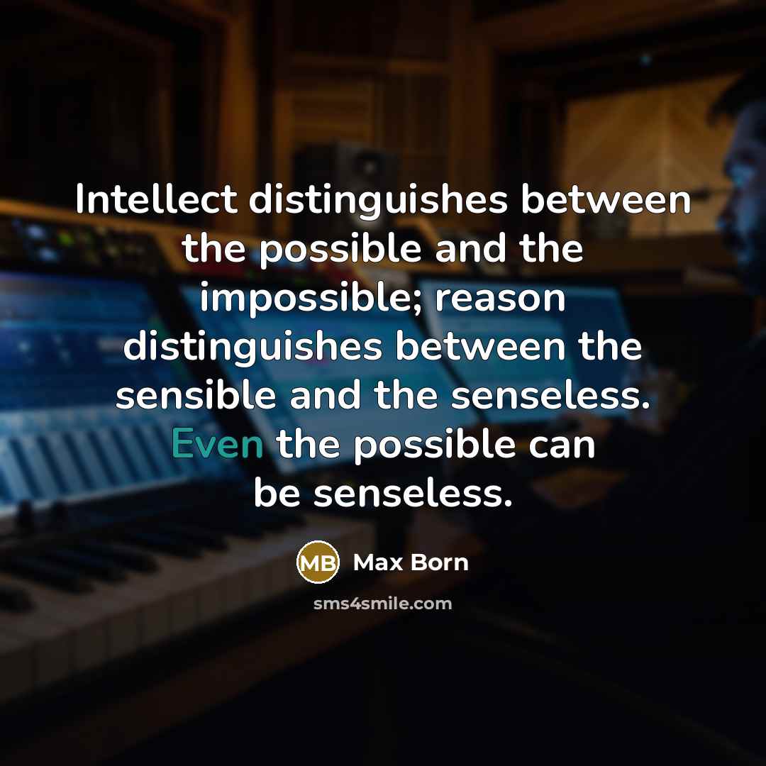“Intellect distinguishes between the possible and the impossible; reason distinguishes between the sensible and the senseless. Even the possible can be senseless.” quote by Max Born