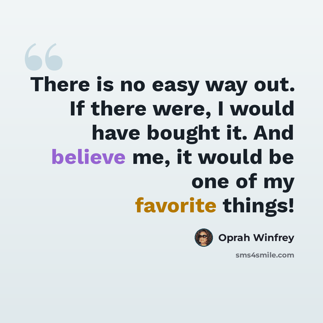 “There is no easy way out. If there were, I would have bought it. And believe me, it would be one of my favorite things!” quote by Oprah Winfrey