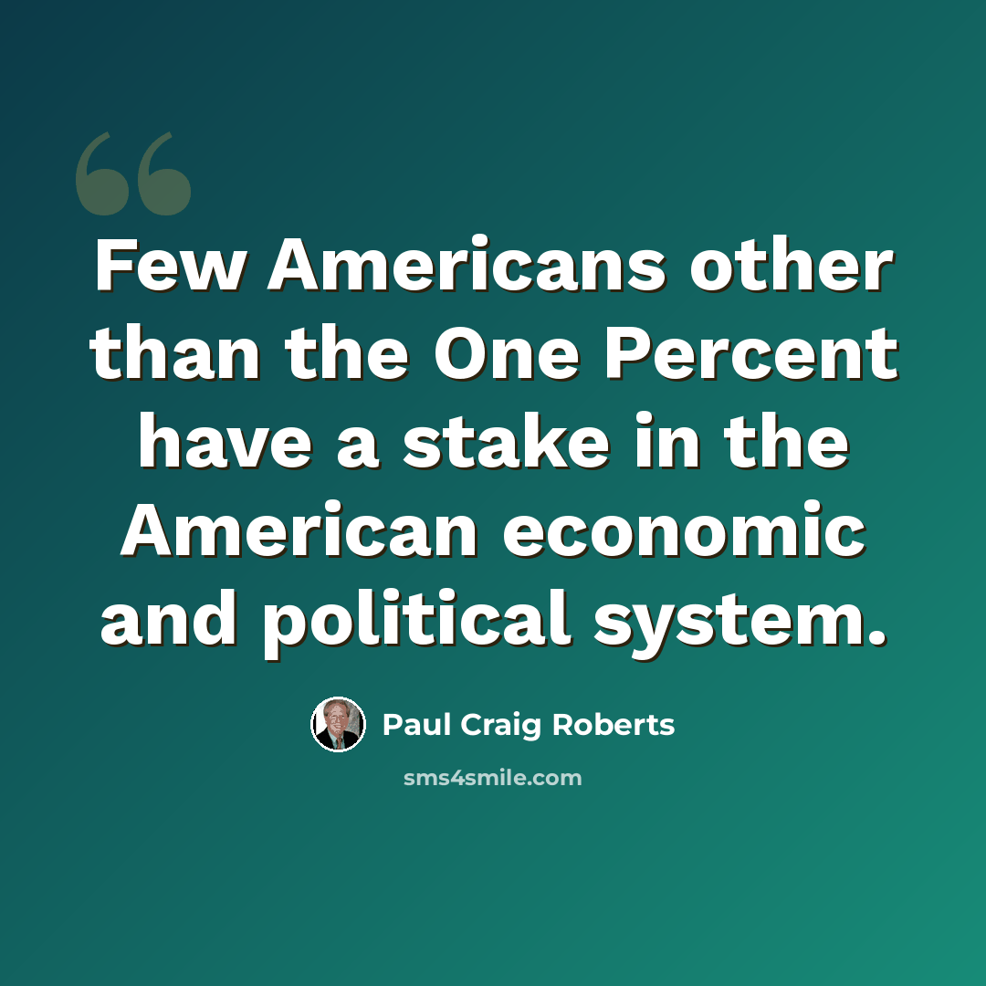 “Few Americans other than the One Percent have a stake in the American economic and political system.” quote by Paul Craig Roberts