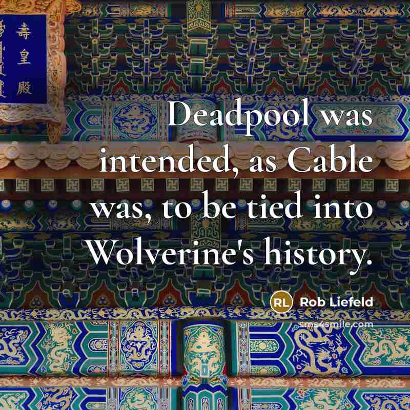 “Deadpool was intended, as Cable was, to be tied into Wolverine's history.” quote by Rob Liefeld