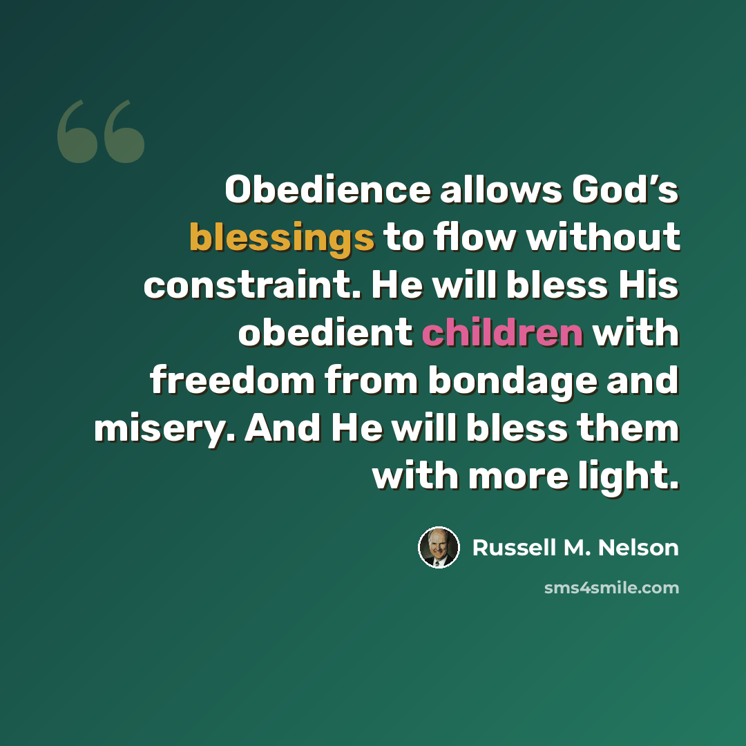 “Obedience allows God’s blessings to flow without constraint. He will bless His obedient children with freedom from bondage and misery. And He will bless them with more light.” quote by Russell M. Nelson