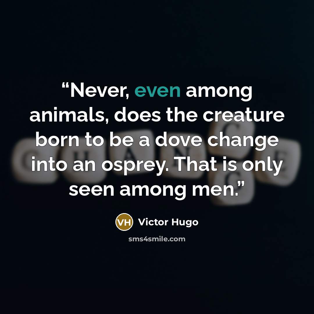 “Never, even among animals, does the creature born to be a dove change into an osprey. That is only seen among men.” quote by Victor Hugo