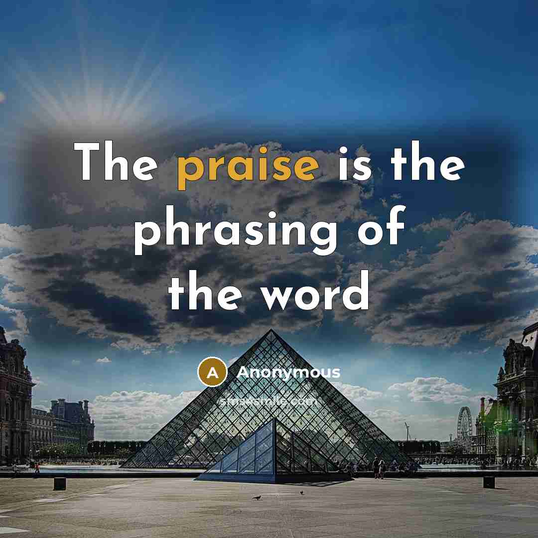 “The praise is the phrasing of the word” quote by Anonymous