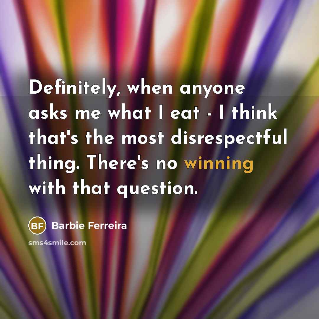 “Definitely, when anyone asks me what I eat - I think that's the most disrespectful thing. There's no winning with that question.” quote by Barbie Ferreira