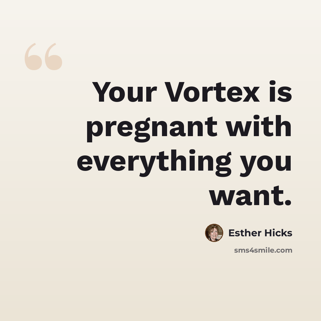 “Your Vortex is pregnant with everything you want.” quote by Esther Hicks