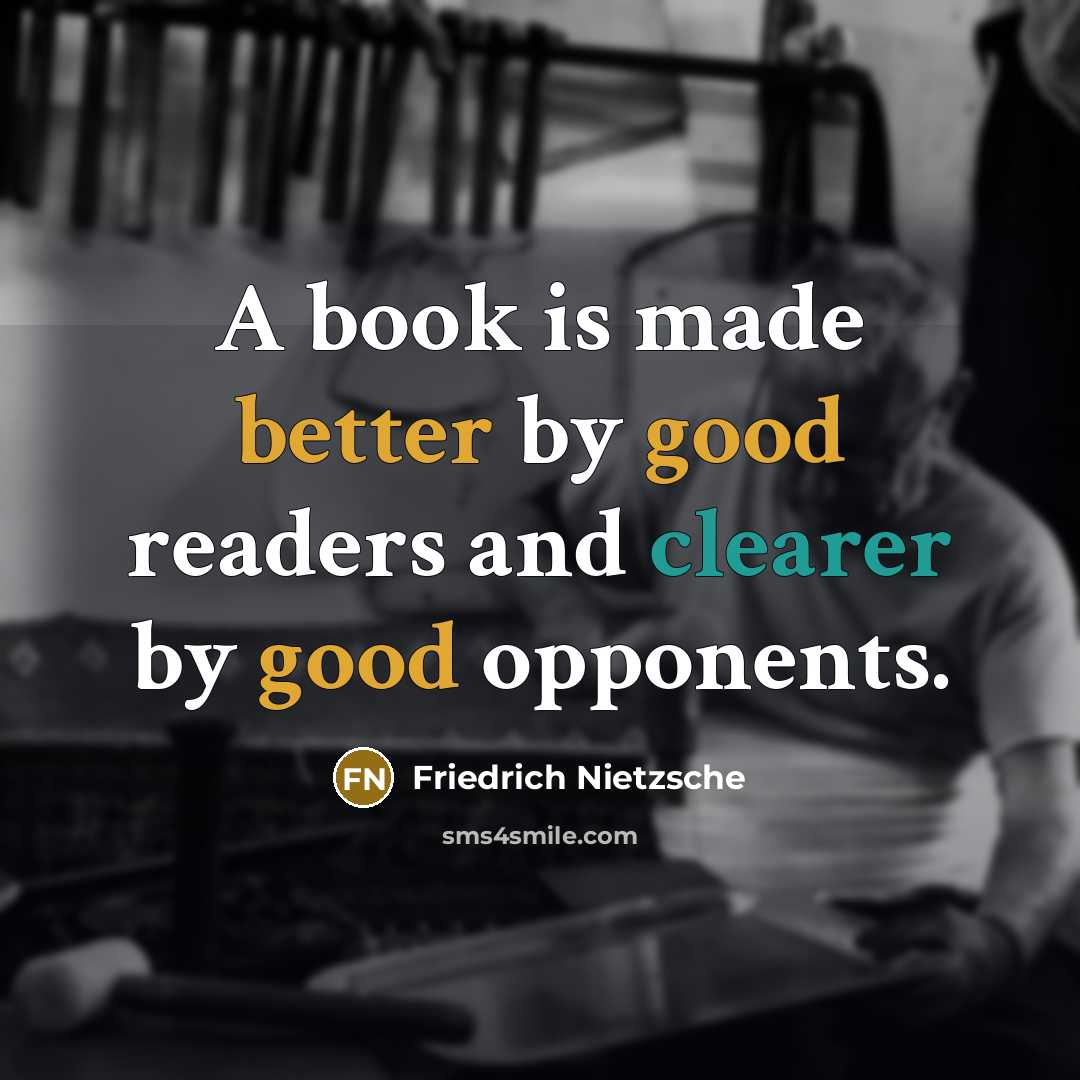 “A book is made better by good readers and clearer by good opponents.” quote by Friedrich Nietzsche
