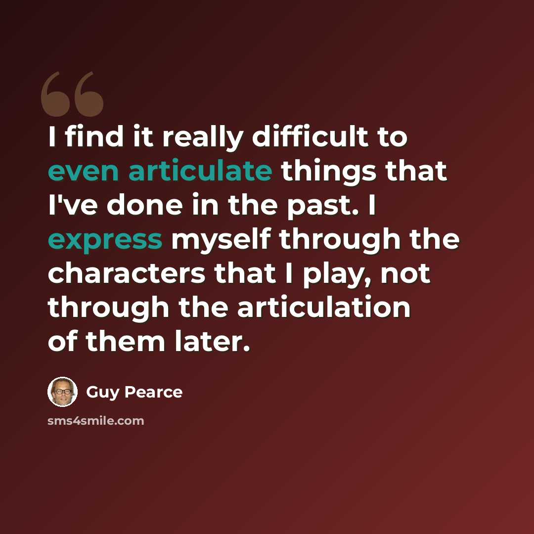 “I find it really difficult to even articulate things that I've done in the past. I express myself through the characters that I play, not through the articulation of them later.” quote by Guy Pearce