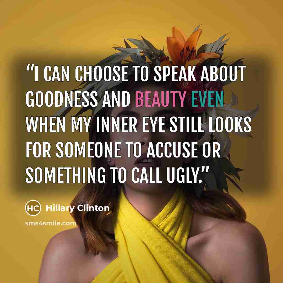 “I can choose to speak about goodness and beauty even when my inner eye still looks for someone to accuse or something to call ugly.” quote by Hillary Clinton