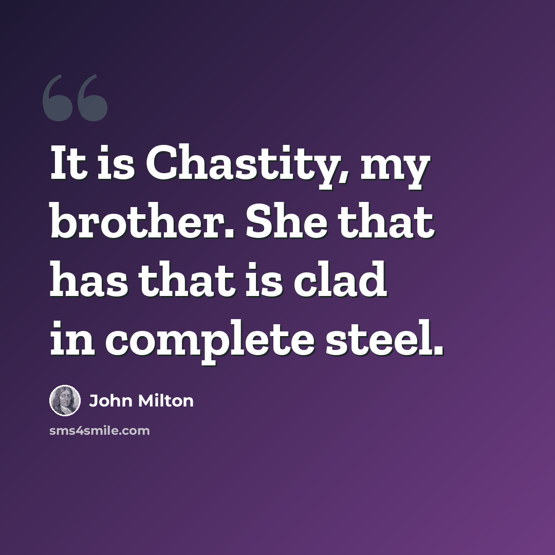 “It is Chastity, my brother. She that has that is clad in complete steel.” quote by John Milton