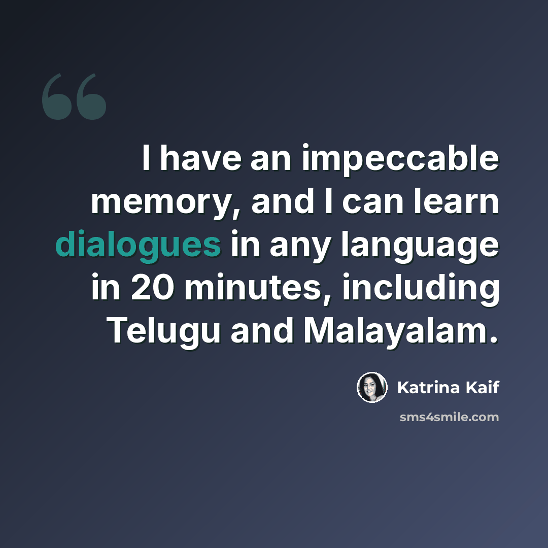 “I have an impeccable memory, and I can learn dialogues in any language in 20 minutes, including Telugu and Malayalam.” quote by Katrina Kaif