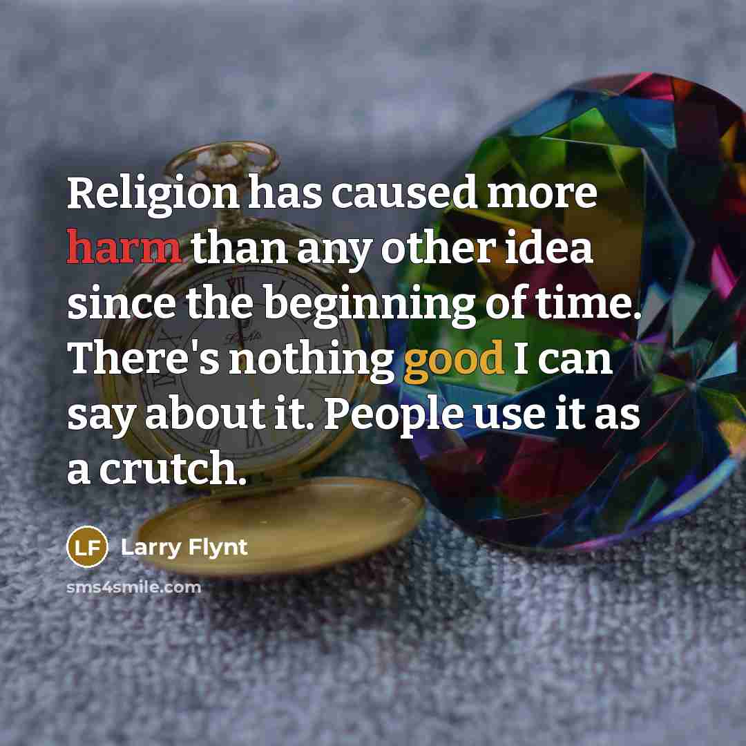 “Religion has caused more harm than any other idea since the beginning of time. There's nothing good I can say about it. People use it as a crutch.” quote by Larry Flynt