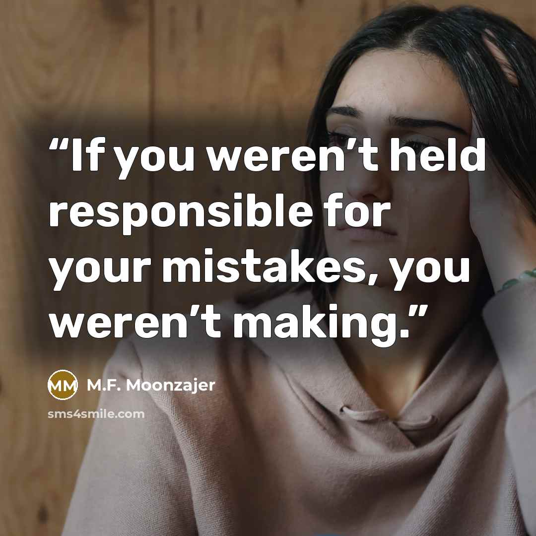 “If you weren’t held responsible for your mistakes, you weren’t making.” quote by M.F. Moonzajer