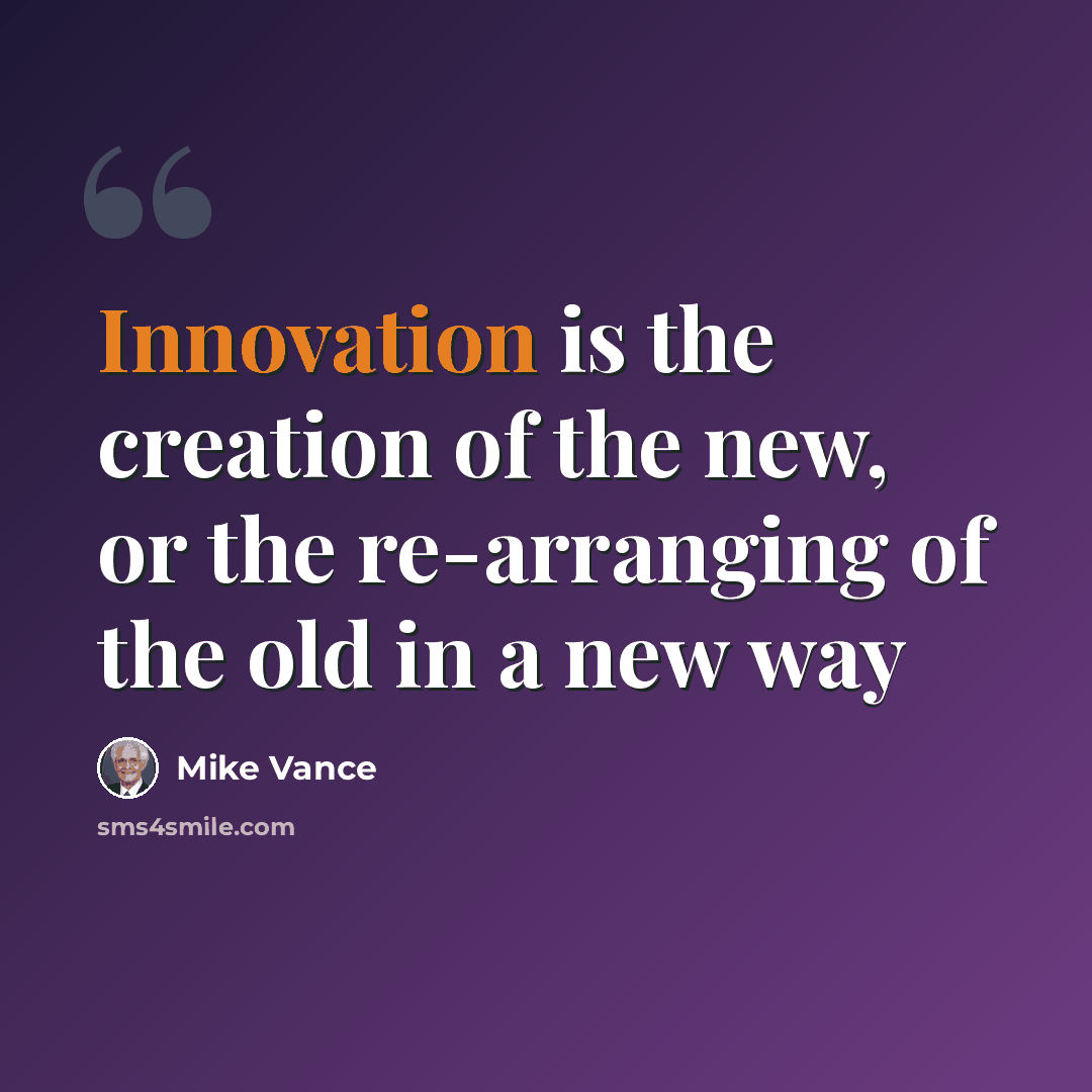 “Innovation is the creation of the new, or the re-arranging of the old in a new way” quote by Mike Vance