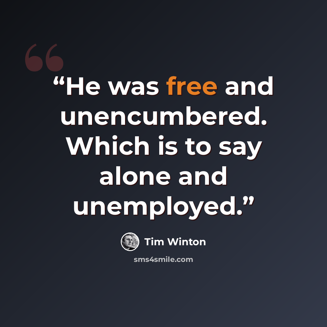 “He was free and unencumbered. Which is to say alone and unemployed.” quote by Tim Winton
