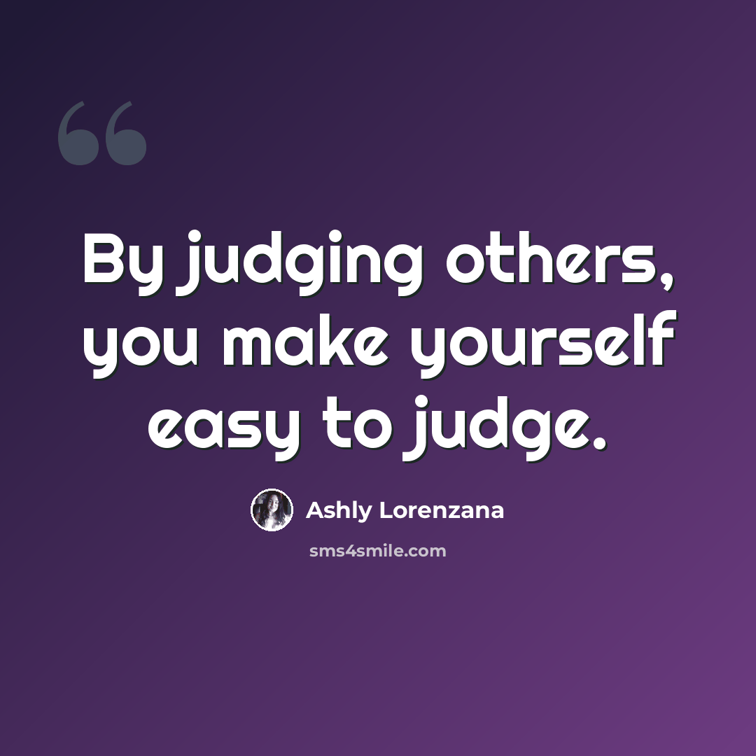 “By judging others, you make yourself easy to judge.” quote by Ashly Lorenzana