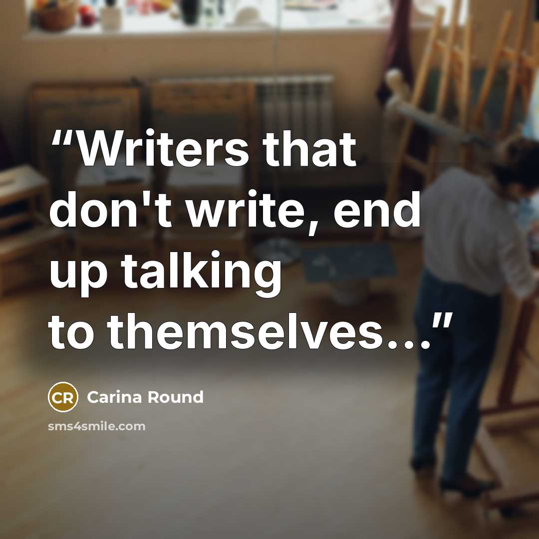 “Writers that don't write, end up talking to themselves...” quote by Carina Round