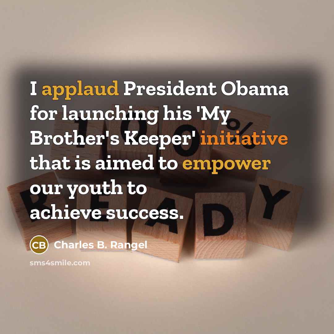 “I applaud President Obama for launching his 'My Brother's Keeper' initiative that is aimed to empower our youth to achieve success.” quote by Charles B. Rangel