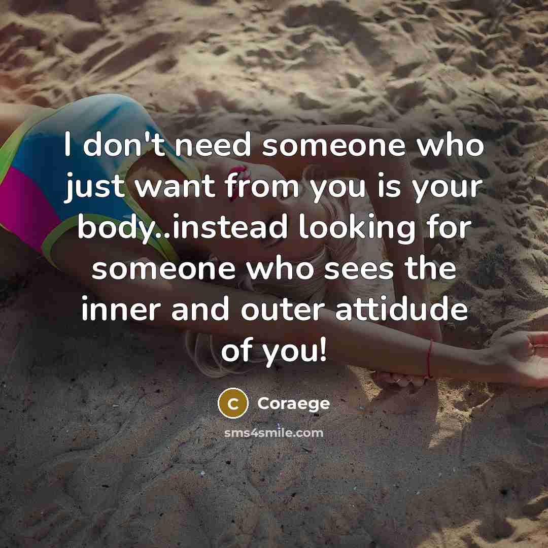 “I don't need someone who just want from you is your body..instead looking for someone who sees the inner and outer attidude of you!” quote by Coraege