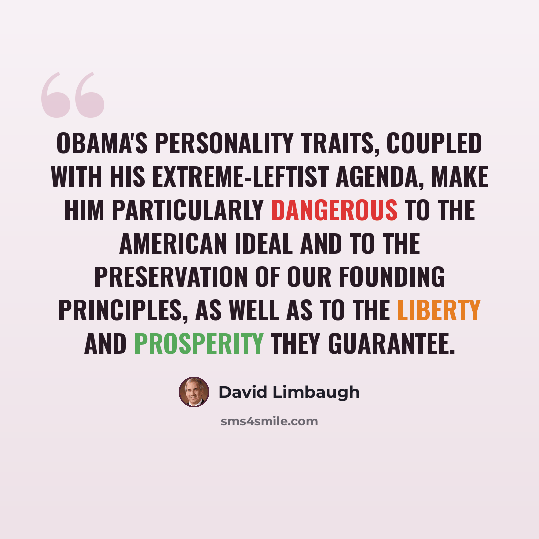 “Obama's personality traits, coupled with his extreme-leftist agenda, make him particularly dangerous to the American ideal and to the preservation of our founding principles, as well as to the liberty and prosperity they guarantee.” quote by David Limbaugh