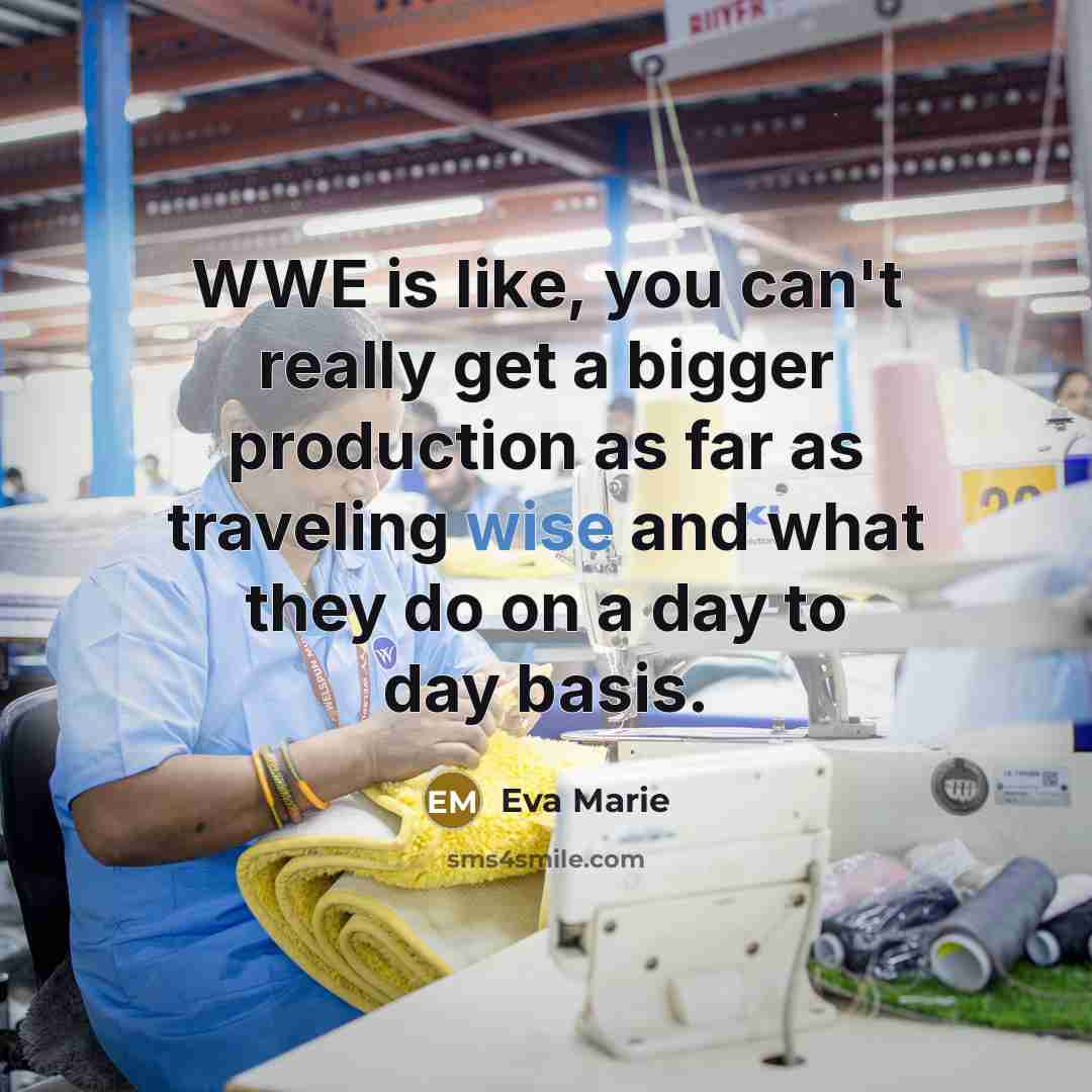 “WWE is like, you can't really get a bigger production as far as traveling wise and what they do on a day to day basis.” quote by Eva Marie