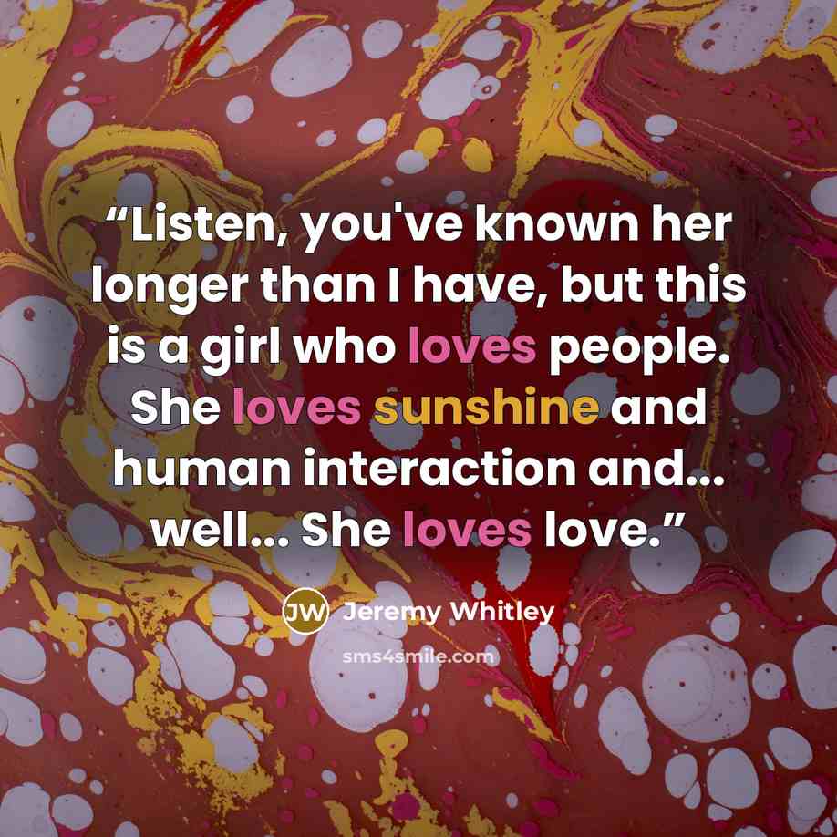 “Listen, you've known her longer than I have, but this is a girl who loves people. She loves sunshine and human interaction and... well... She loves love.” quote by Jeremy Whitley