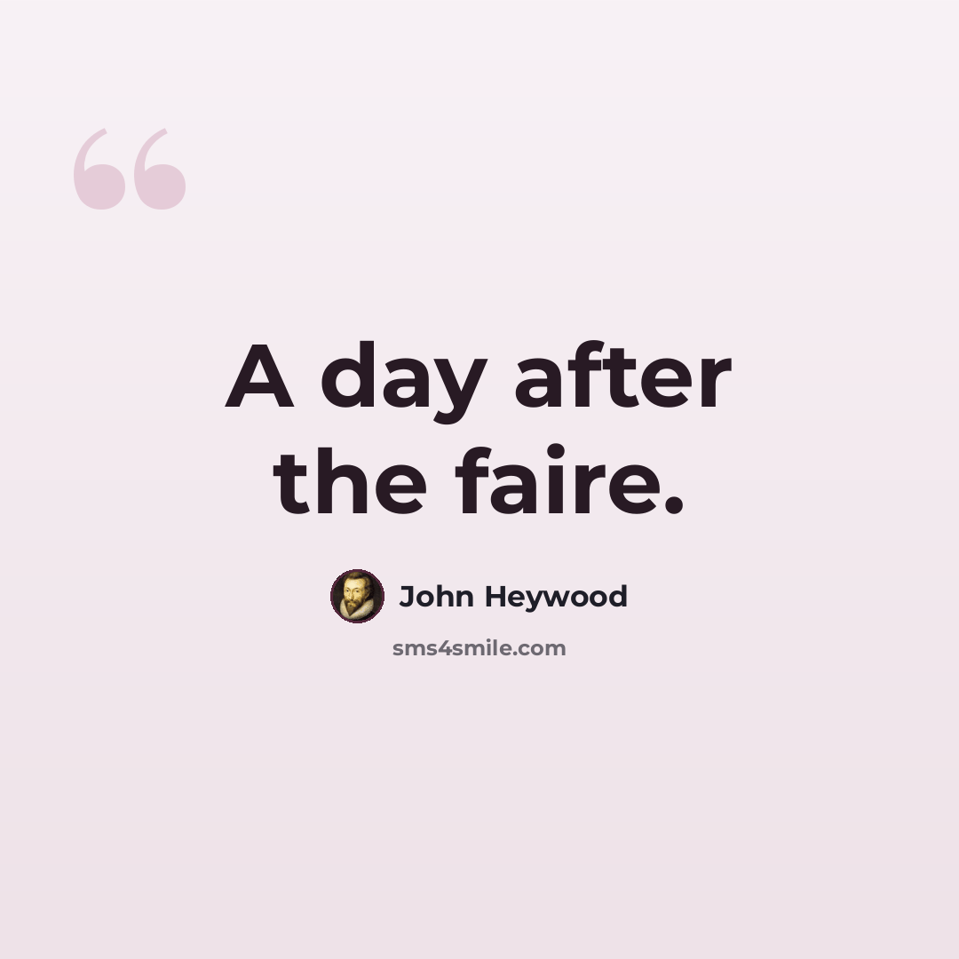 “A day after the faire.” quote by John Heywood