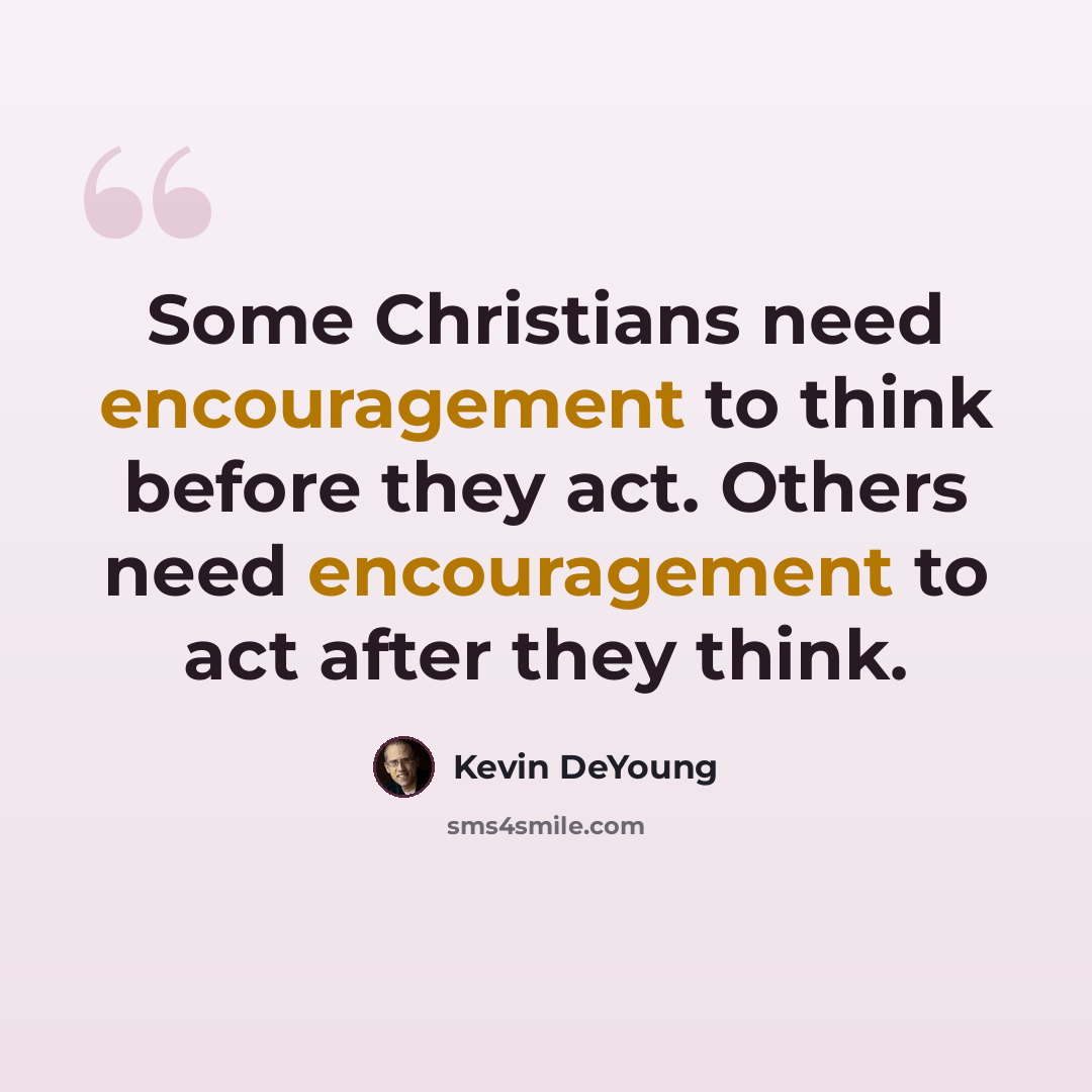 “Some Christians need encouragement to think before they act. Others need encouragement to act after they think.” quote by Kevin DeYoung