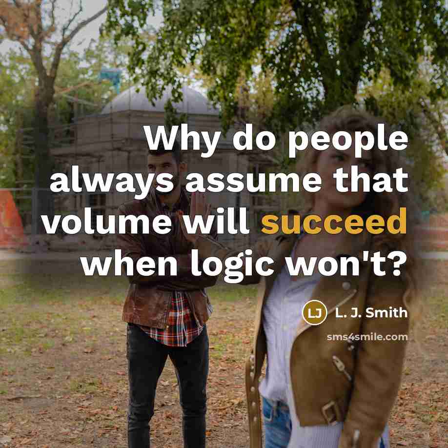 “Why do people always assume that volume will succeed when logic won't?” quote by L. J. Smith