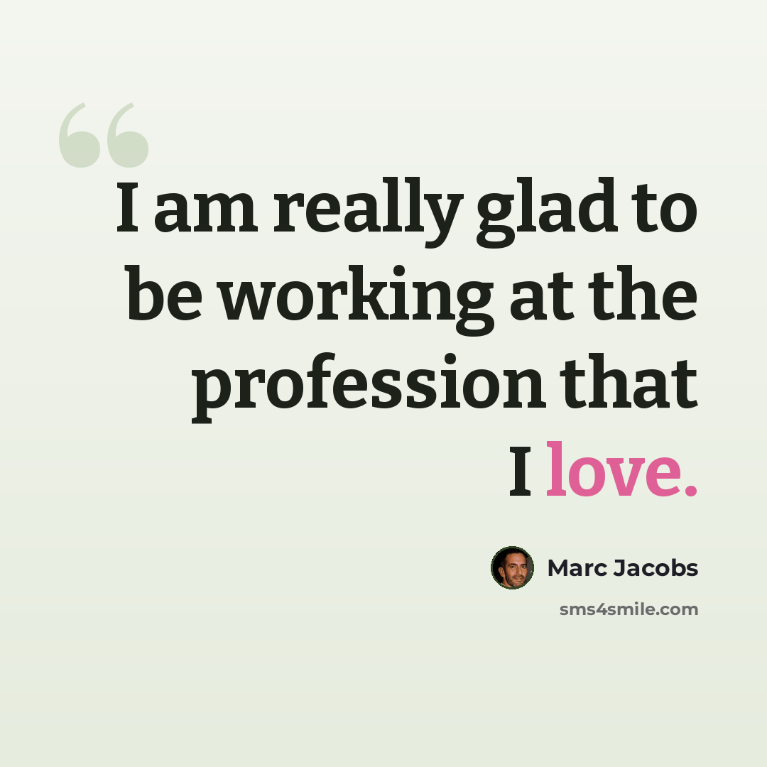 “I am really glad to be working at the profession that I love.” quote by Marc Jacobs
