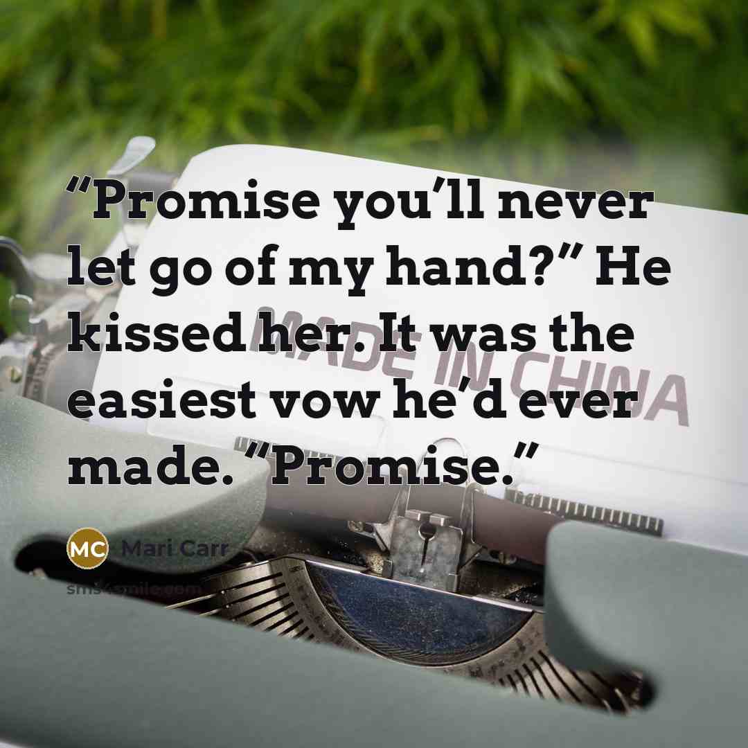 “Promise you’ll never let go of my hand?” He kissed her. It was the easiest vow he’d ever made. “Promise.” quote by Mari Carr