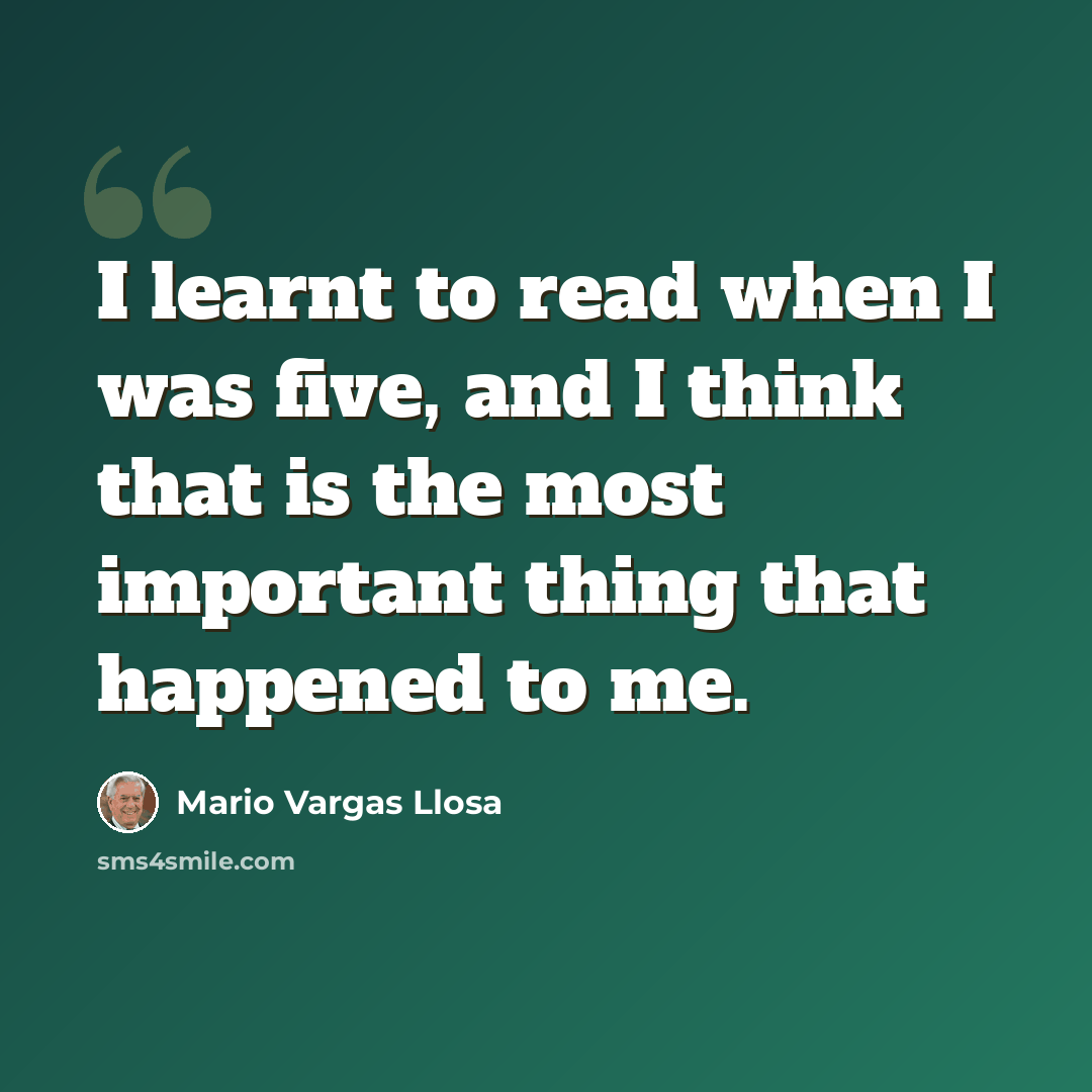 “I learnt to read when I was five, and I think that is the most important thing that happened to me.” quote by Mario Vargas Llosa