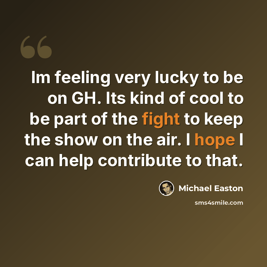 “Im feeling very lucky to be on GH. Its kind of cool to be part of the fight to keep the show on the air. I hope I can help contribute to that.” quote by Michael Easton
