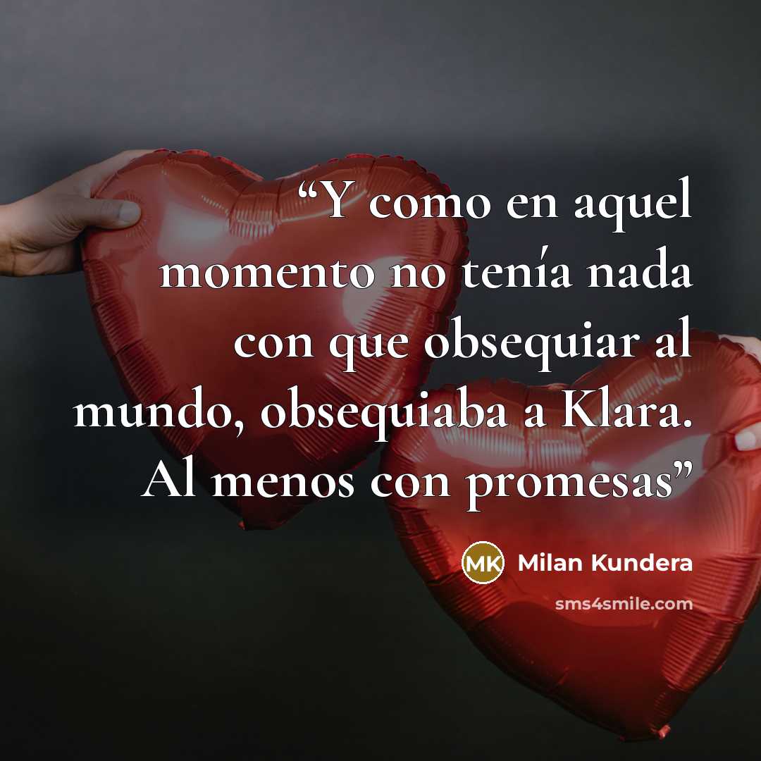 “Y como en aquel momento no tenía nada con que obsequiar al mundo, obsequiaba a Klara. Al menos con promesas” quote by Milan Kundera