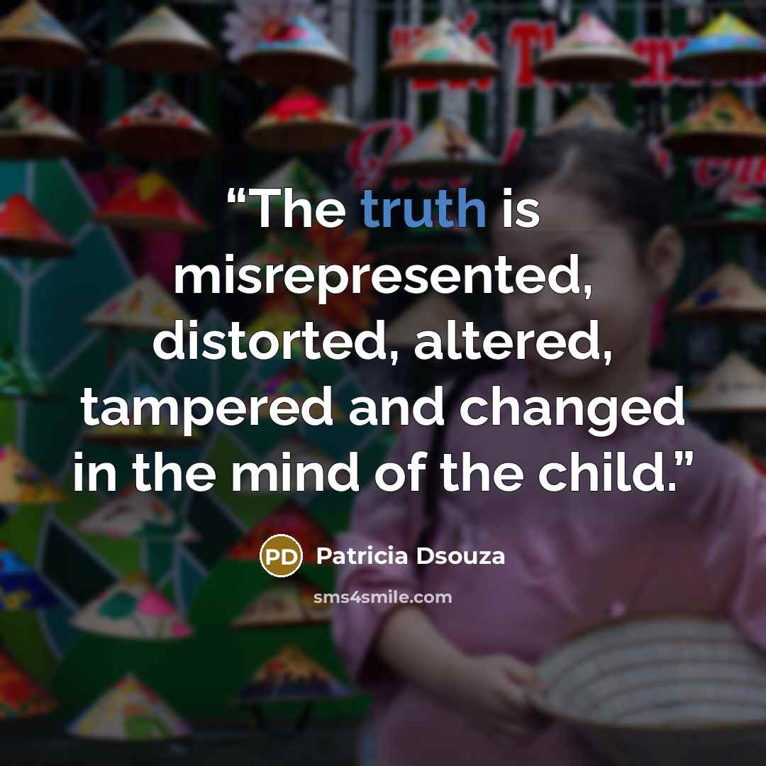 “The truth is misrepresented, distorted, altered, tampered and changed in the mind of the child.” quote by Patricia Dsouza