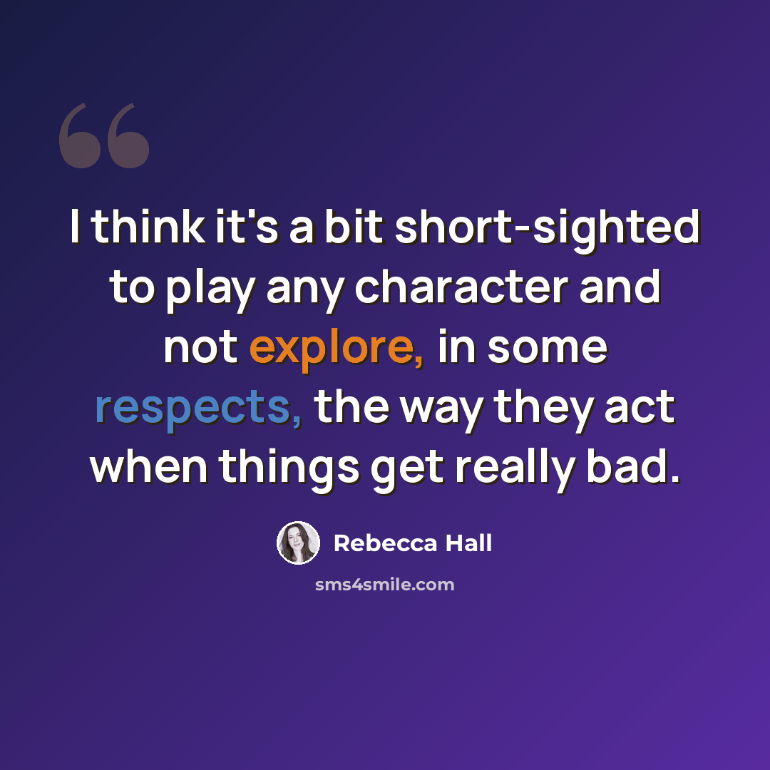 “I think it's a bit short-sighted to play any character and not explore, in some respects, the way they act when things get really bad.” quote by Rebecca Hall