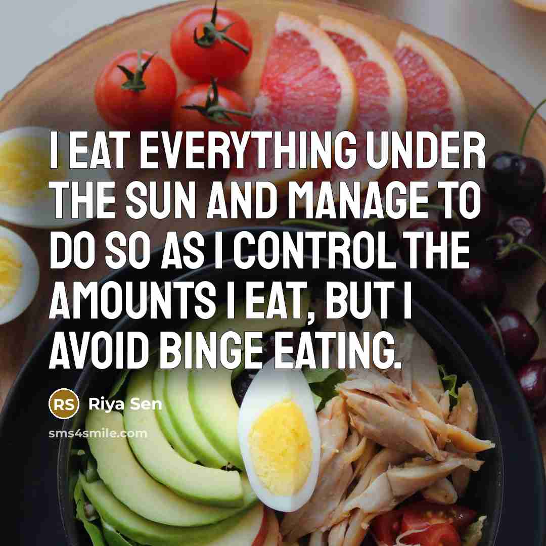 “I eat everything under the sun and manage to do so as I control the amounts I eat, but I avoid binge eating.” quote by Riya Sen