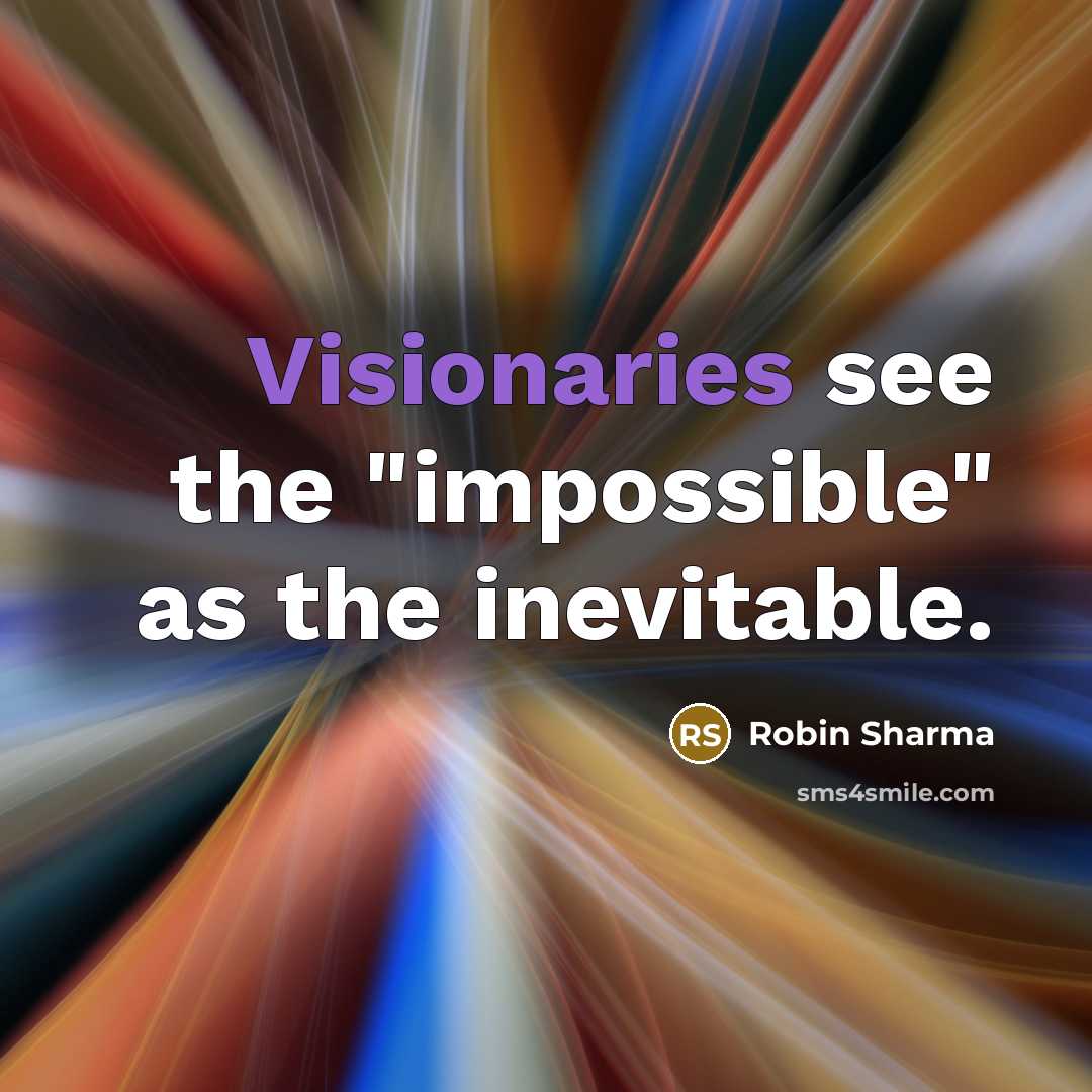 “Visionaries see the "impossible" as the inevitable.” quote by Robin Sharma