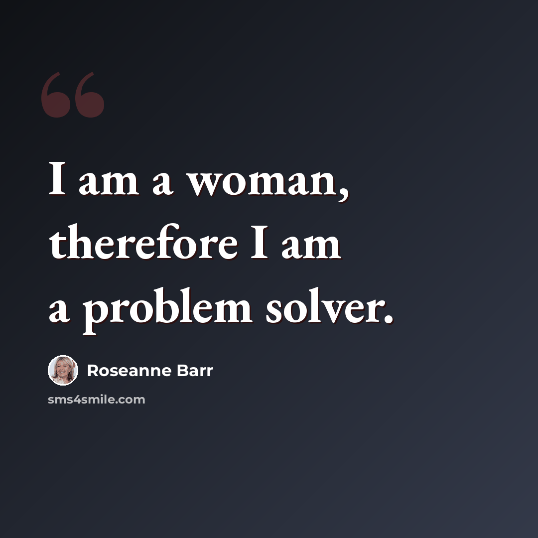 “I am a woman, therefore I am a problem solver.” quote by Roseanne Barr