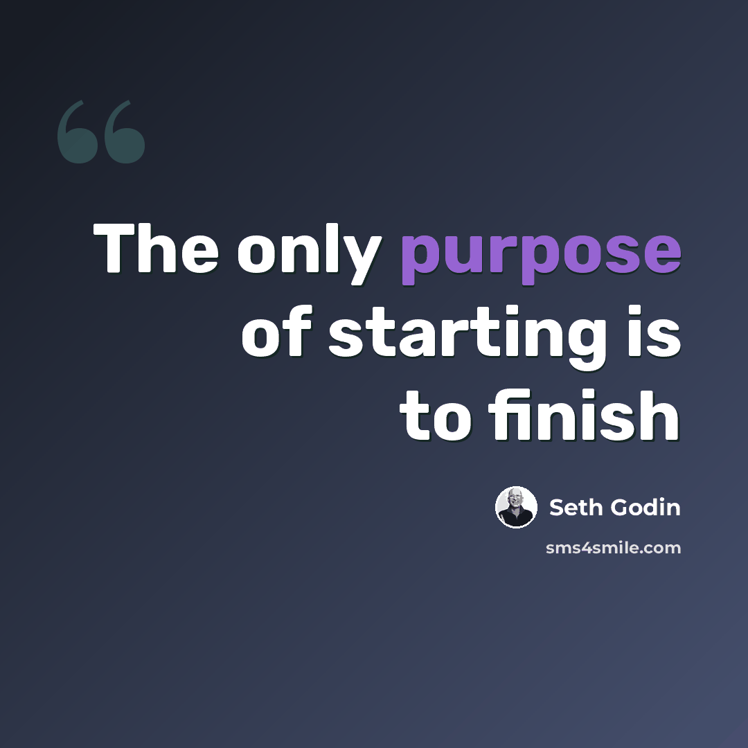 “The only purpose of starting is to finish” quote by Seth Godin