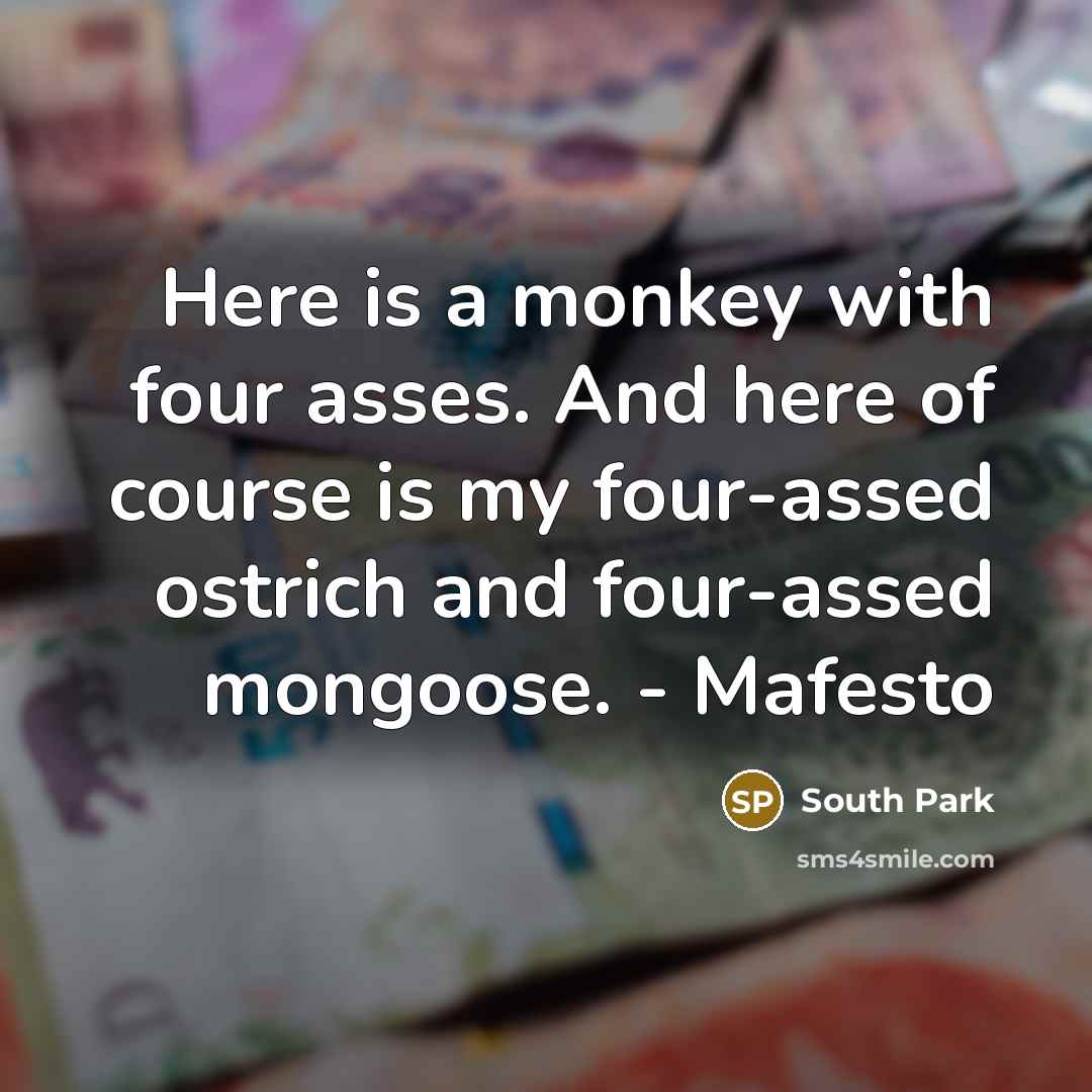“Here is a monkey with four asses. And here of course is my four-assed ostrich and four-assed mongoose. - Mafesto” quote by South Park