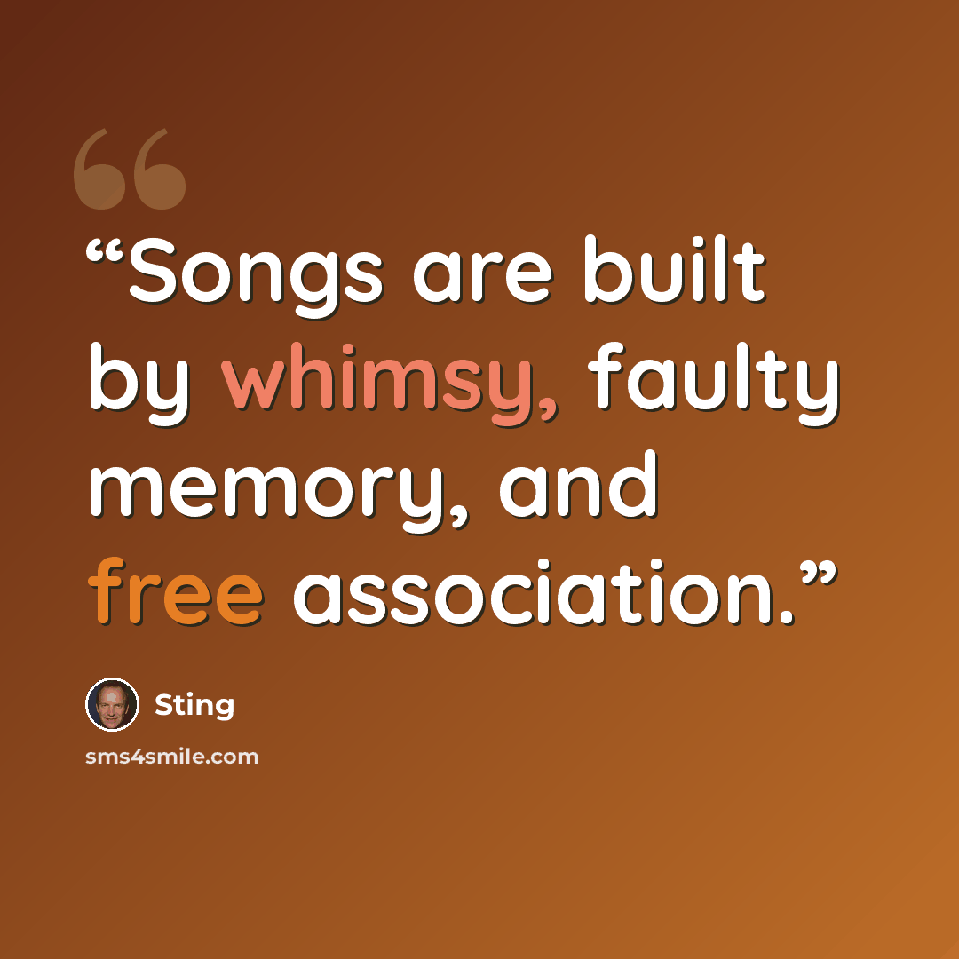 “Songs are built by whimsy, faulty memory, and free association.” quote by Sting