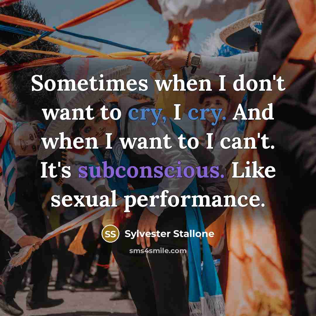 “Sometimes when I don't want to cry, I cry. And when I want to I can't. It's subconscious. Like sexual performance.” quote by Sylvester Stallone
