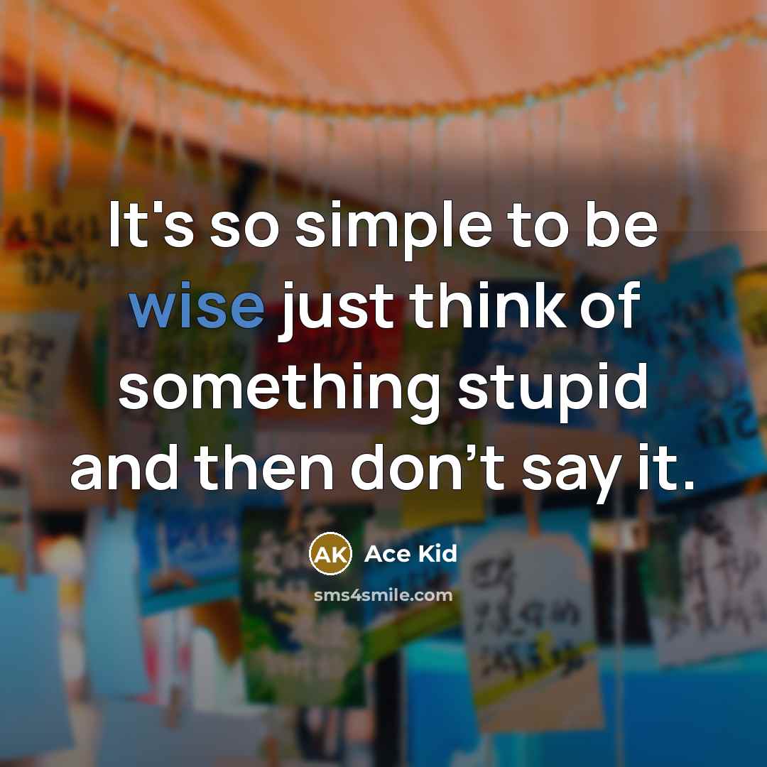 “It's so simple to be wise just think of something stupid and then don't say it.” quote by Ace Kid