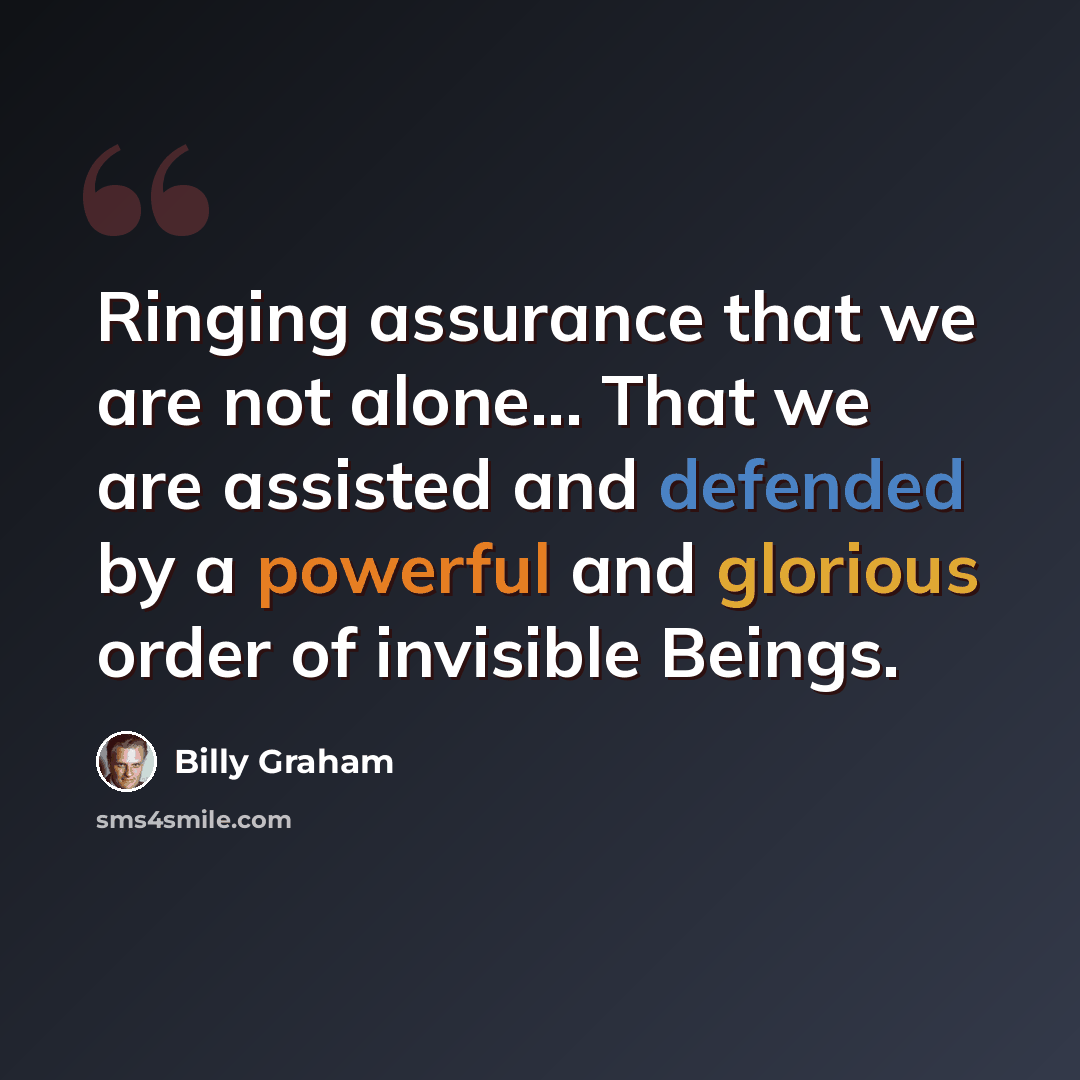 “Ringing assurance that we are not alone... That we are assisted and defended by a powerful and glorious order of invisible Beings.” quote by Billy Graham