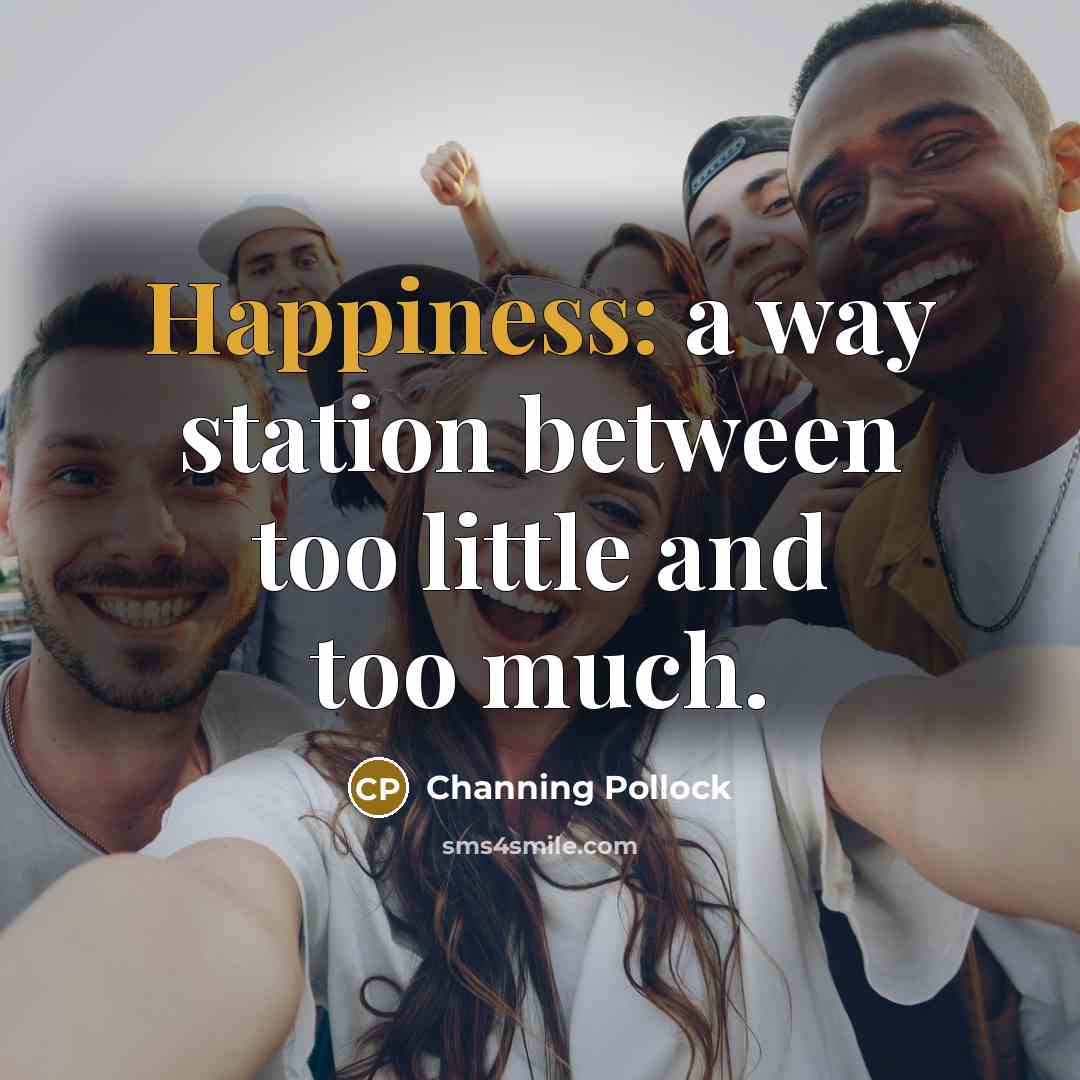 “Happiness: a way station between too little and too much.” quote by Channing Pollock